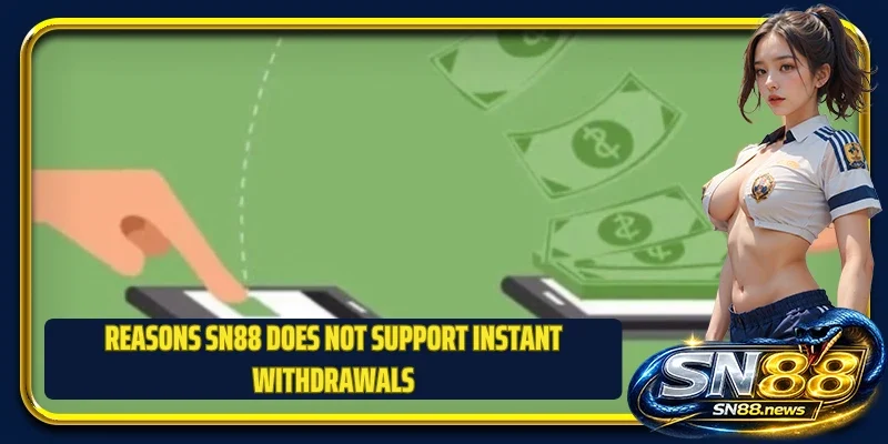Reasons SN88 does not support instant withdrawals