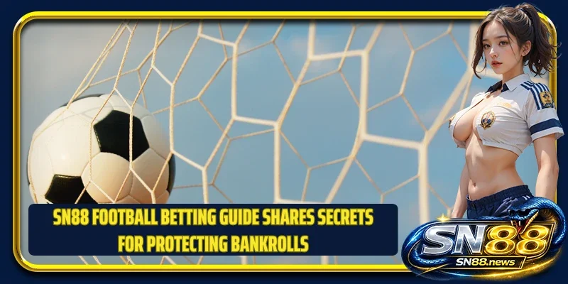 SN88 football betting guide shares secrets for protecting bankrolls